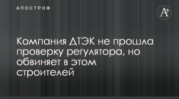 Компания ДТЭК не прошла проверку регулятора, но обвиняет в этом строителей