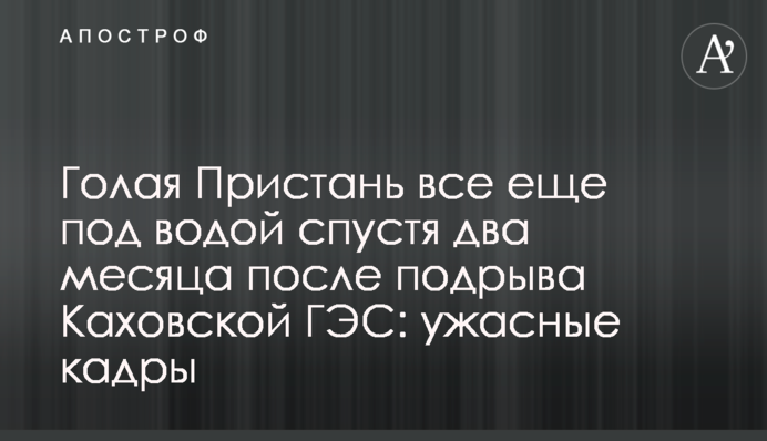 Голая Пристань все еще под водой спустя два месяца после подрыва Каховской ГЭС: ужасные кадры