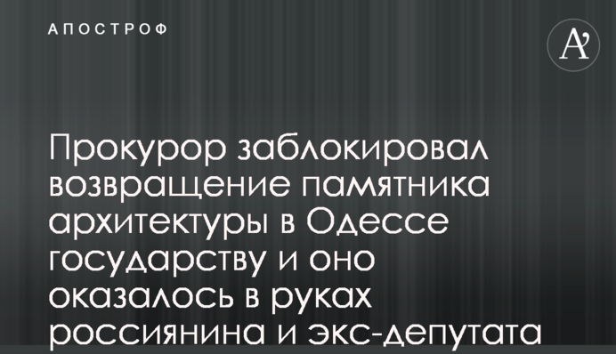Прокурор заблокував повернення пам’ятки архітектури в Одесі державі і вона опинилась в руках росіянина і екс-депутата Тарпана