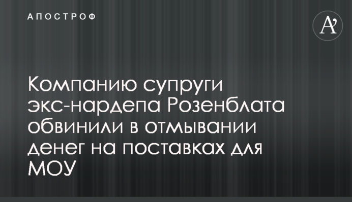 Компанию супруги экс-нардепа Розенблата обвинили в отмывании денег на поставках для МОУ