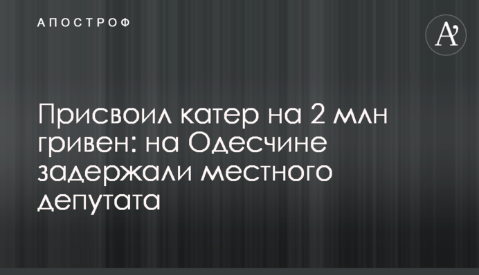 Присвоил катер на 2 млн гривен: на Одесчине задержали местного депутата