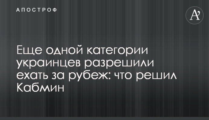 Еще одной категории украинцев разрешили ехать за рубеж: что решил Кабмин