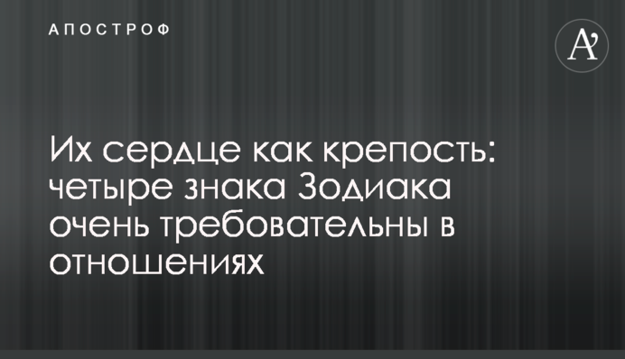 Их сердце как крепость: четыре знака Зодиака очень требовательны в отношениях