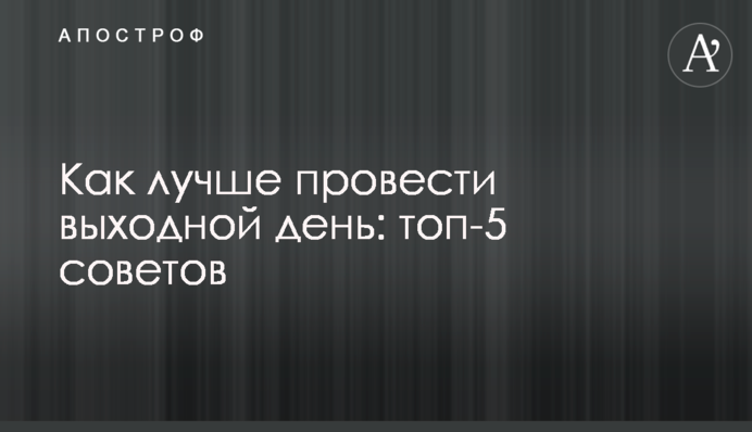 Як найкраще провести вихідний день: топ-5 порад