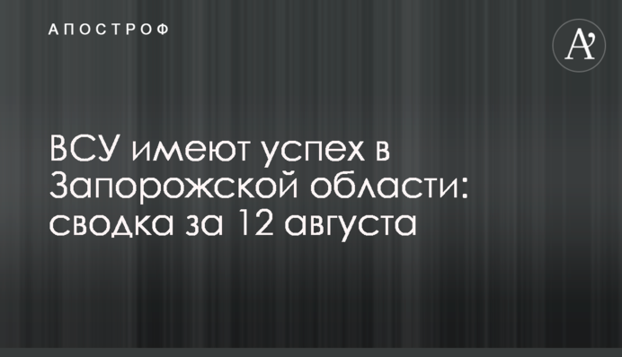 ЗСУ мають успіх у Запорізькій області: зведення за 12 серпня