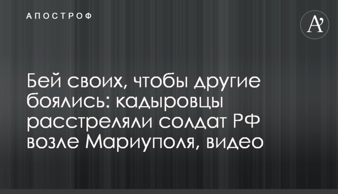 Бей своих, чтобы другие боялись: кадыровцы расстреляли солдат РФ возле Мариуполя, видео