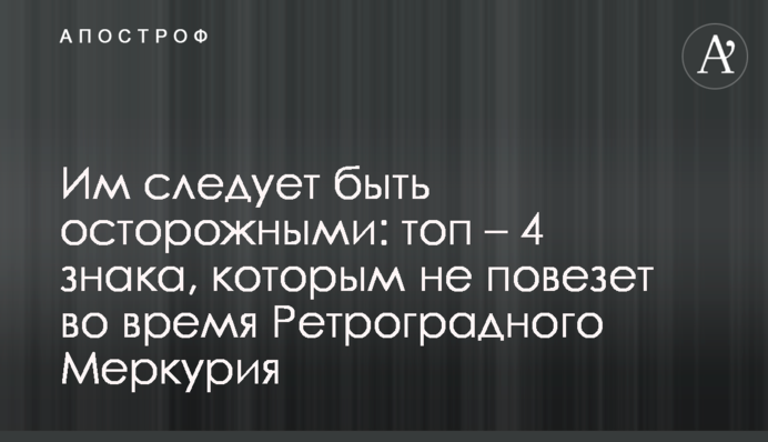 Їм слід бути обережними: топ – 4 знаки, яким не пощастить під час Ретроградного Меркурія