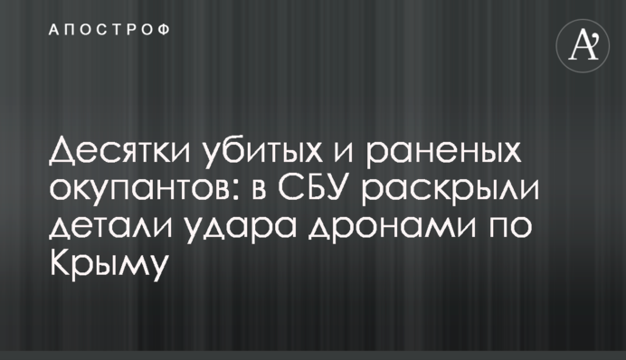 Десятки убитых и раненых окупантов: в СБУ раскрыли детали удара дронами по Крыму