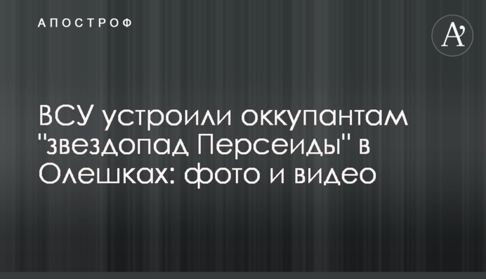 ЗСУ влаштували окупантам "зорепад Персеїди" в Олешках: фото і відео
