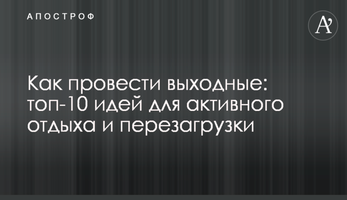Як провести вихідні: топ-10 ідей для активного відпочинку і перезавантаження