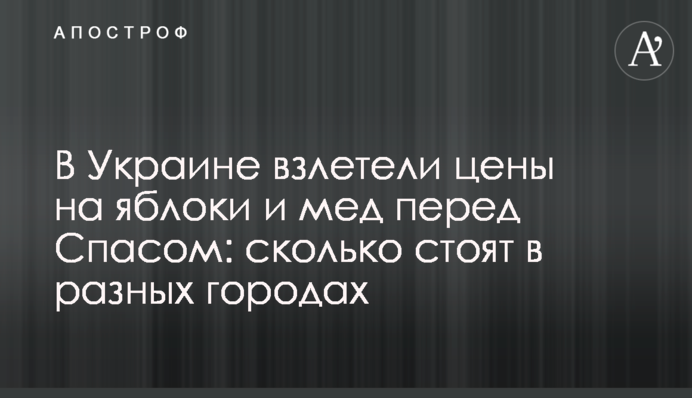 В Україні злетіли ціни на яблука і мед перед Спасом : скільки коштують в різних містах