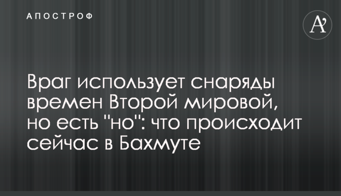 Враг использует снаряды времен Второй мировой, но есть "но": что происходит сейчас в Бахмуте