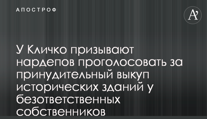 У Кличко призывают нардепов проголосовать за принудительный выкуп исторических зданий у безответственных собственников