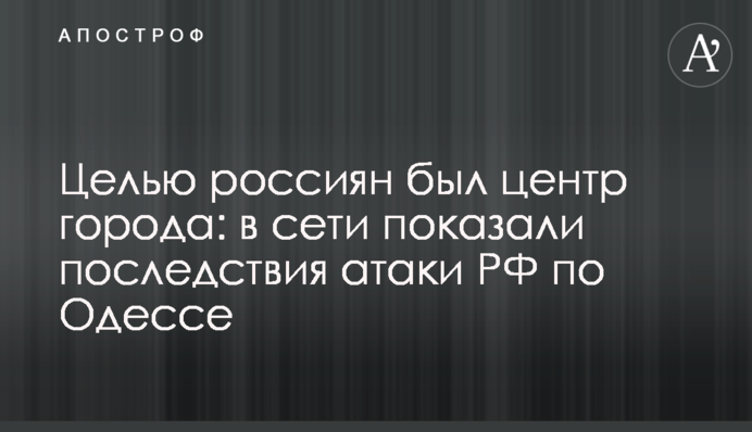Целью россиян был центр города: в сети показали последствия атаки РФ по Одессе