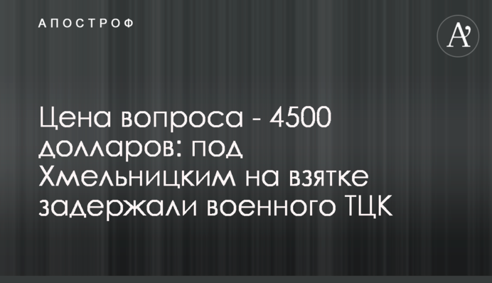 Цена вопроса - 4500 долларов: под Хмельницким на взятке задержали военного ТЦК