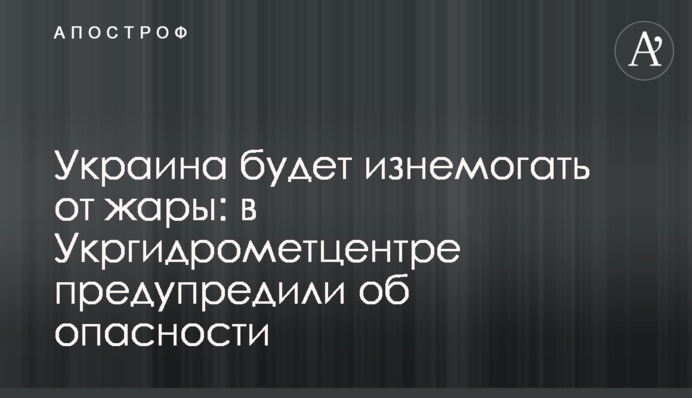 Украина будет изнемогать от жары: в Укргидрометцентре предупредили об опасности