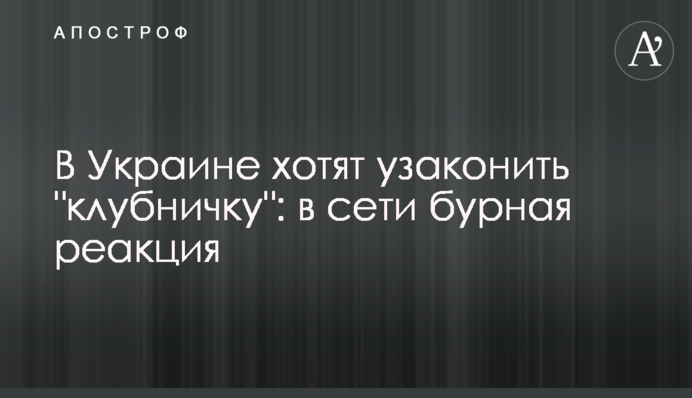 В Україні хочуть узаконити "полуничку":  в мережі бурхлива реакція