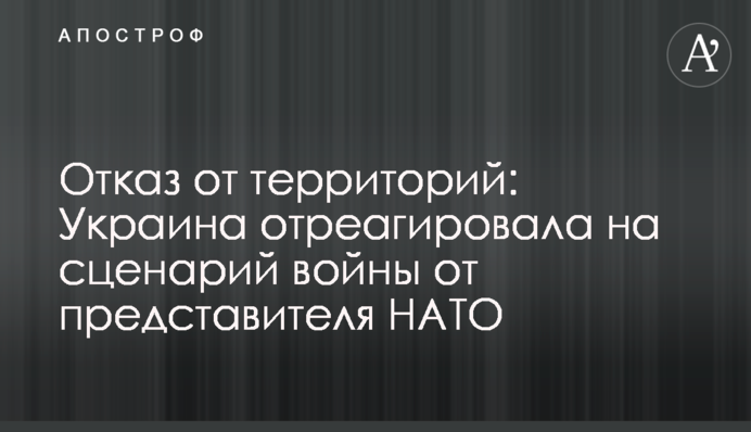 Відмова від територій: Україна відреагувала на сценарій війни від представника НАТО
