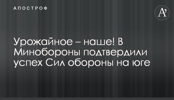 Урожайне - наше! В Міноборони підтвердили успіх Сил оборони на півдні