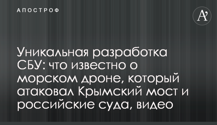 Унікальна розробка СБУ: що відомо про морський дрон, який атакував Кримський міст і російські судна, відео