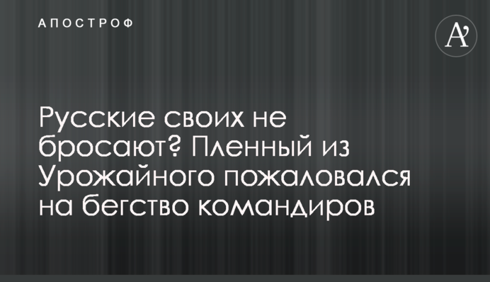Русские своих не бросают? Пленный из Урожайного пожаловался на бегство командиров