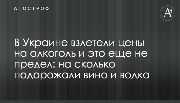 В Украине взлетели цены на алкоголь и это еще не предел: на сколько подорожали вино и водка