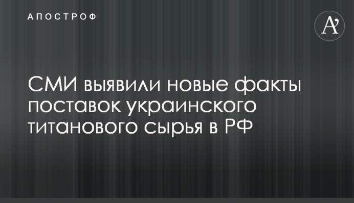 ЗМІ виявили нові факти постачання української титанової сировини до РФ