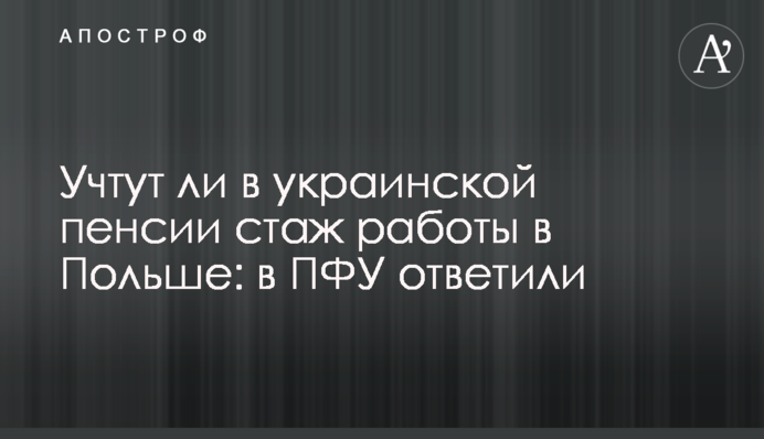Учтут ли в украинской пенсии стаж работы в Польше: в ПФУ ответили