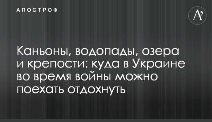 Каньйони, водоспади, озера та фортеці: куди в Україні під час війни можна поїхати відпочити