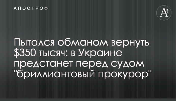 Намагався обманом повернути $350 тисяч: в Україні постане перед судом 