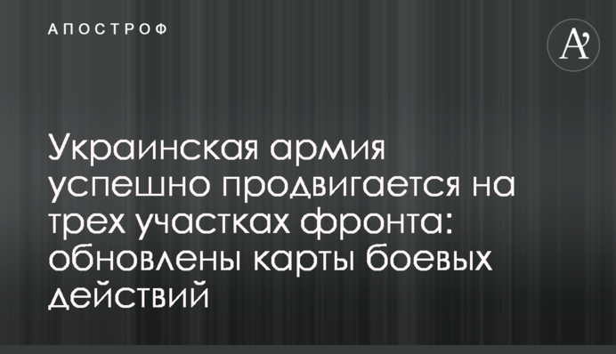 Українська армія успішно просувається на трьох ділянках фронту: оновлені карти бойових дій