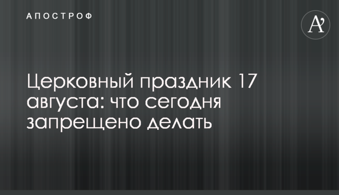 Церковне свято 17 серпня: що сьогодні заборонено робити