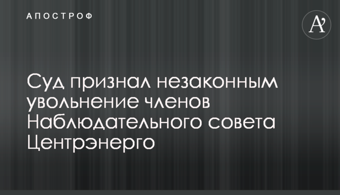 Суд признал незаконным увольнение членов Наблюдательного совета Центрэнерго