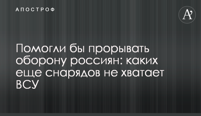Помогли бы прорывать оборону россиян: каких еще снарядов не хватает ВСУ