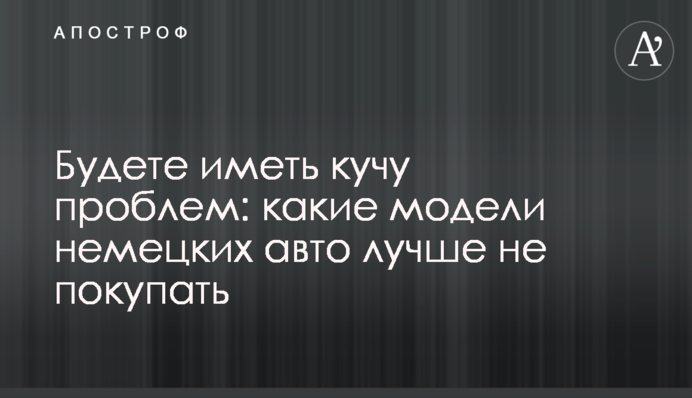 Будете иметь кучу проблем: какие модели немецких авто лучше не покупать