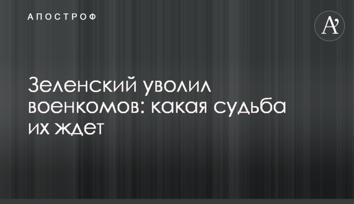 Зеленский уволил военкомов: какая судьба их ждет