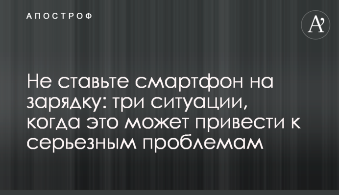 Не ставьте смартфон на зарядку: три ситуации, когда это может привести к серьезным проблемам