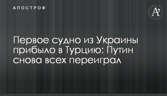 Перше судно з України прибуло до Туреччини: Путін знову всіх переграв