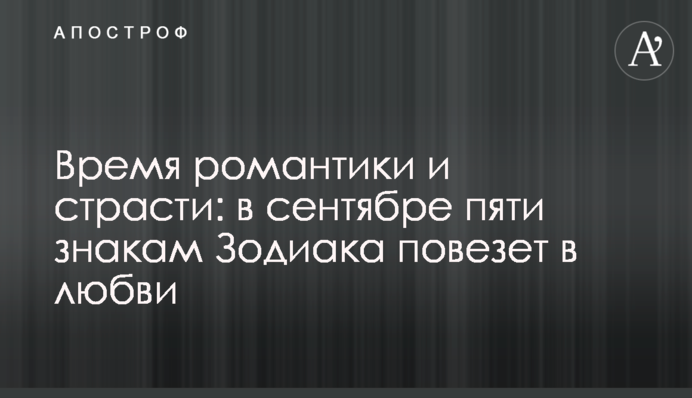 Час романтики і пристрасті: у вересні п'ятьом знакам Зодіаку пощастить в коханні