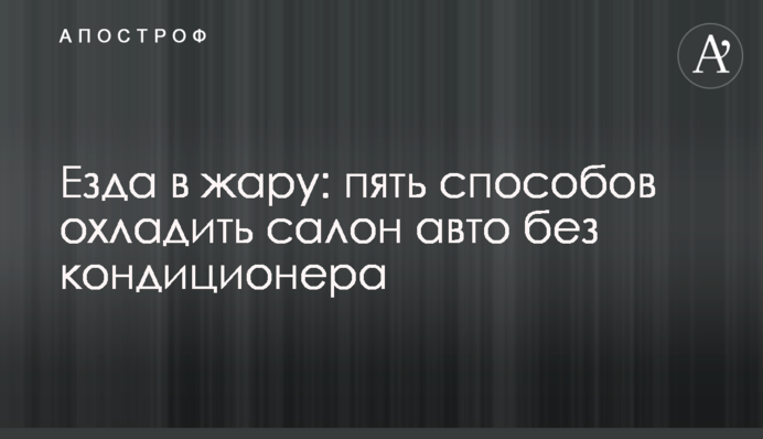 Езда в жару: пять способов охладить салон авто без кондиционера