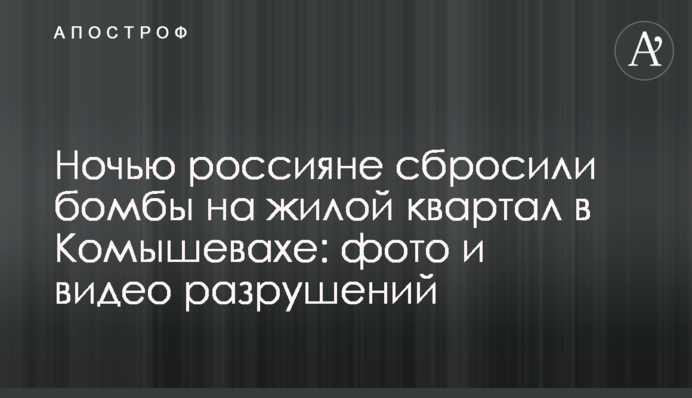 Вночі росіяни скинули бомби на житловий квартал у Комишувасі: фото і відео руйнувань