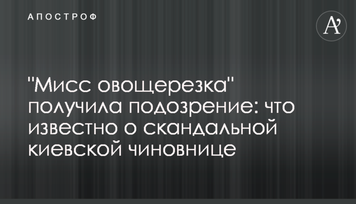"Міс овочерізка" отримала підозру: що відомо про скандальну київську чиновницю
