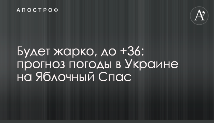 Буде спекотно, до +36: прогноз погоди в Україні на Яблучний Спас