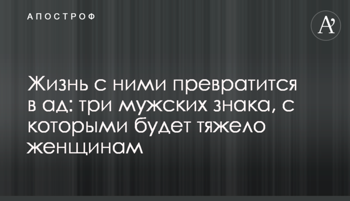 Життя з ними перетвориться на пекло: три чоловічих знаки, з якими буде важко жінкам