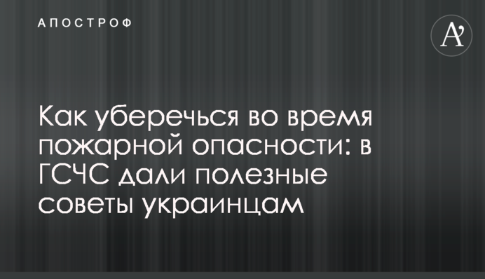 Як вберегтися під час пожежної небезпеки: в ДСНС дали корисні поради українцям