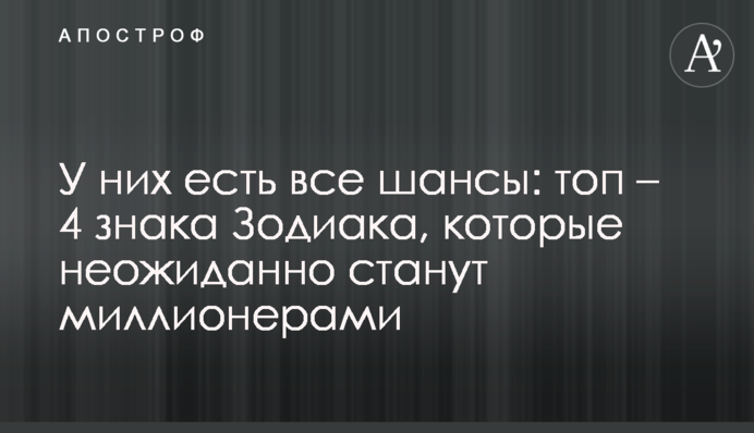 У них есть все шансы: топ – 4 знака Зодиака, которые неожиданно станут миллионерами