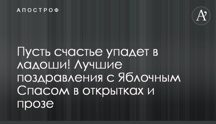 Пусть счастье упадет в ладоши! Лучшие поздравления с Яблочным Спасом в открытках и прозе