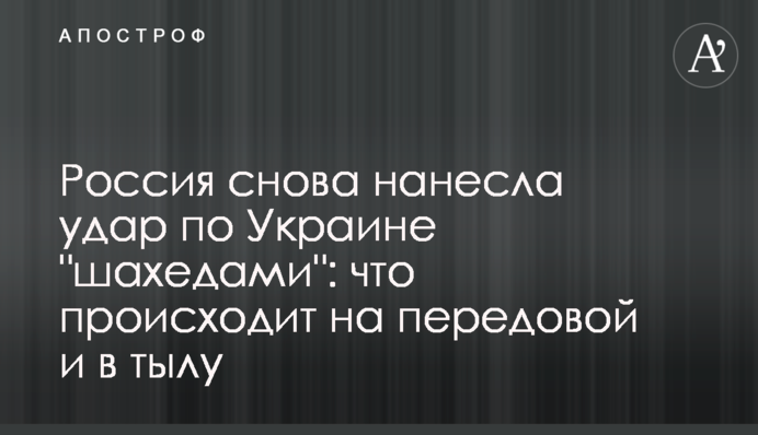 Росія знову завдала удару по Україні "шахедами": що відбувається на передовій та в тилу