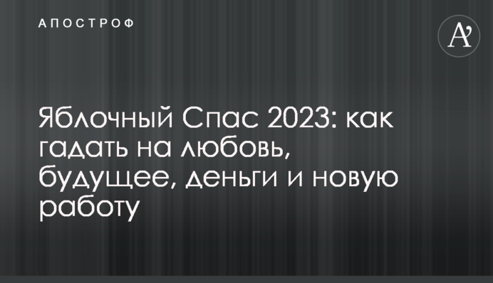 Яблочный Спас 2023: как гадать на любовь, будущее, деньги и новую работу