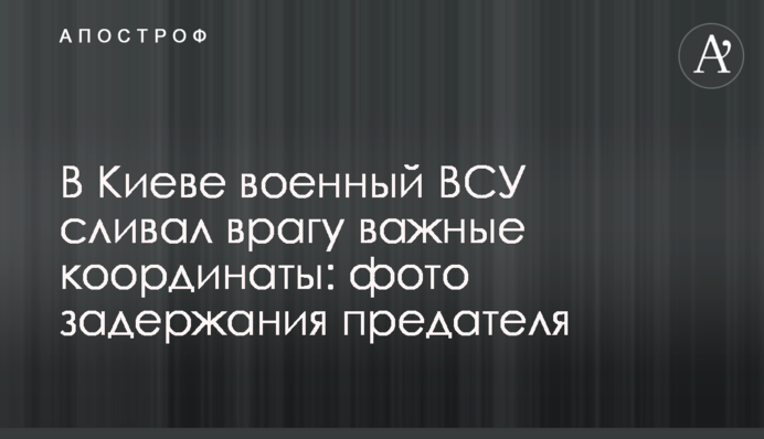 У Києві військовий ЗСУ зливав ворогу важливі координати: фото затримання зрадника